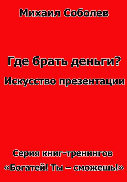 Где брать деньги? Искусство презентации (бизнес - книга) Где брать деньги? Искусство презентации (бизнес - книга)