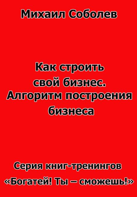 Как строить свой бизнес. Алгоритм построения бизнеса (бизнес - книга) Как строить свой бизнес. Алгоритм построения бизнеса (бизнес - книга)